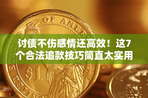 济南讨债不伤感情还高效！这7个合法追款技巧简直太实用