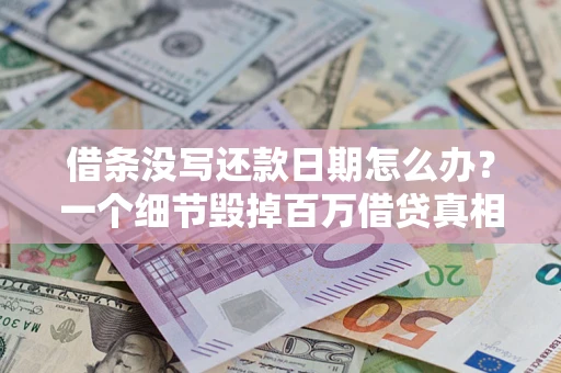 济南借条没写还款日期怎么办？一个细节毁掉百万借贷真相