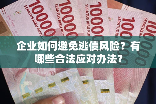 济南企业如何避免逃债风险？有哪些合法应对办法？