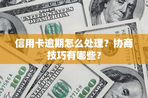 济南信用卡逾期怎么处理？协商技巧有哪些？