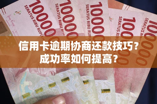 济南信用卡逾期协商还款技巧？成功率如何提高？