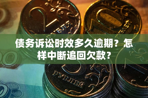 济南债务诉讼时效多久逾期？怎样中断追回欠款？