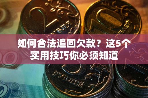 济南如何合法追回欠款？这5个实用技巧你必须知道