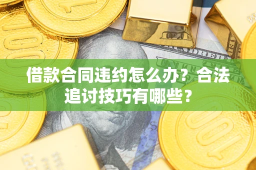 济南借款合同违约怎么办？合法追讨技巧有哪些？