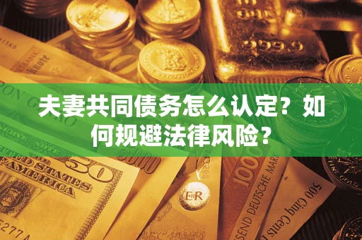 济南夫妻共同债务怎么认定？如何规避法律风险？