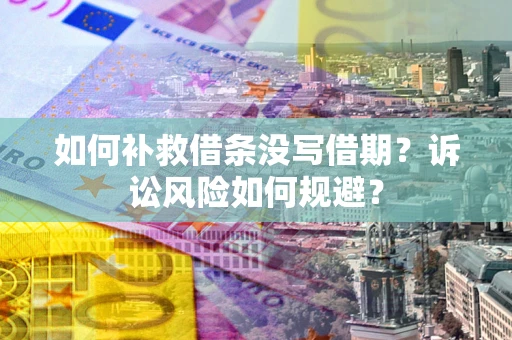 济南如何补救借条没写借期？诉讼风险如何规避？