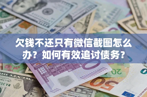 济南欠钱不还只有微信截图怎么办？如何有效追讨债务？