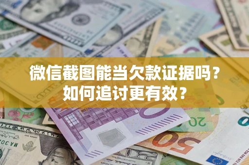 济南微信截图能当欠款证据吗？如何追讨更有效？