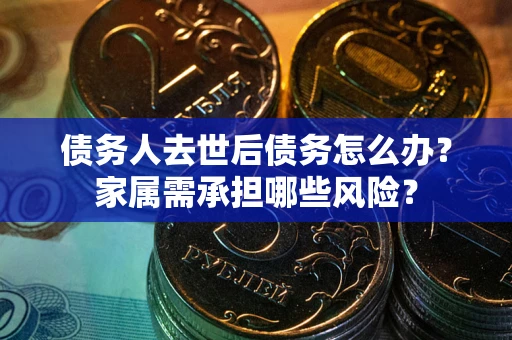 济南债务人去世后债务怎么办？家属需承担哪些风险？