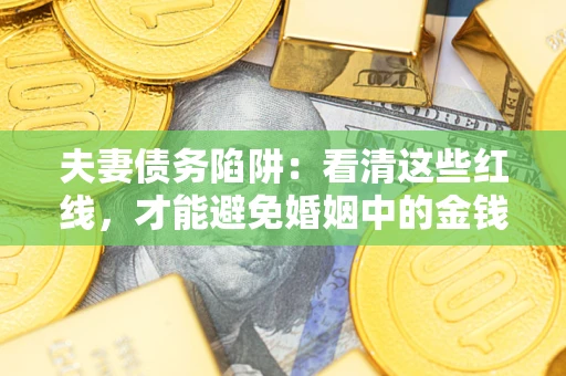 济南夫妻债务陷阱：看清这些红线，才能避免婚姻中的金钱危机