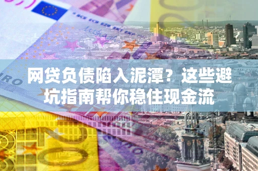 济南网贷负债陷入泥潭？这些避坑指南帮你稳住现金流