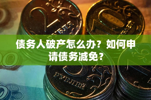 济南债务人破产怎么办？如何申请债务减免？