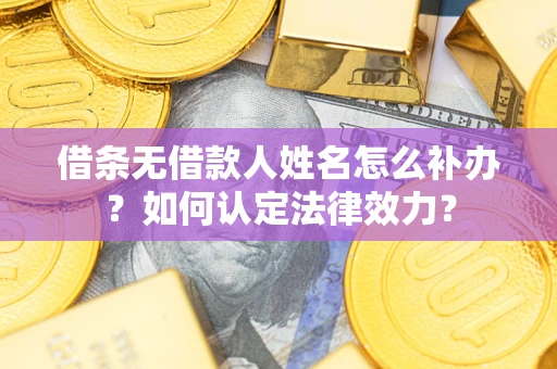 济南借条无借款人姓名怎么补办？如何认定法律效力？