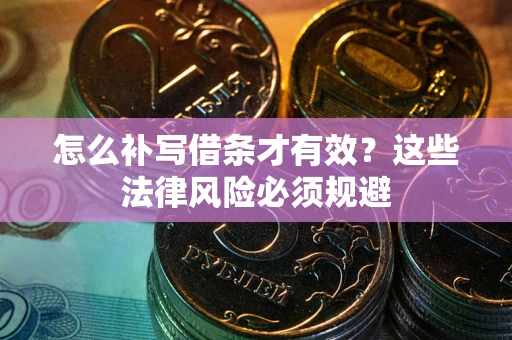 济南怎么补写借条才有效？这些法律风险必须规避