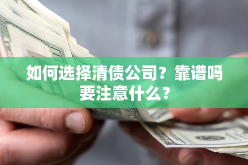 济南如何选择清债公司？靠谱吗要注意什么？