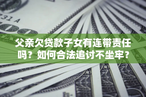 济南父亲欠贷款子女有连带责任吗？如何合法追讨不坐牢？