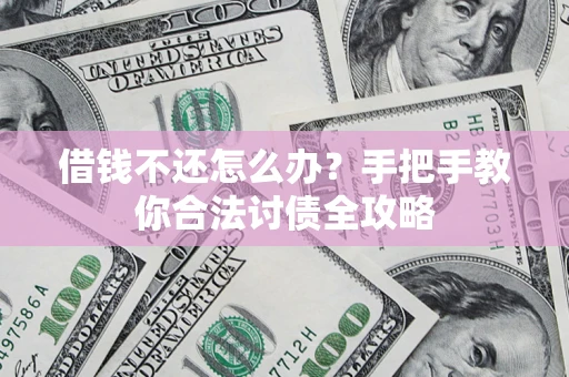 济南借钱不还怎么办？手把手教你合法讨债全攻略