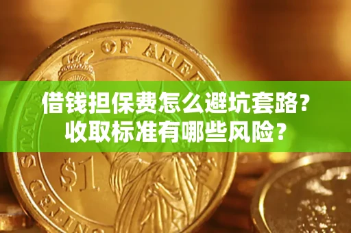 济南借钱担保费怎么避坑套路?收取标准有哪些风险? 济南借钱担保费怎么避坑套路?收取标准有哪些风险?