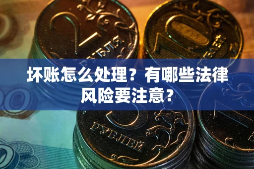 济南坏账怎么处理？有哪些法律风险要注意？