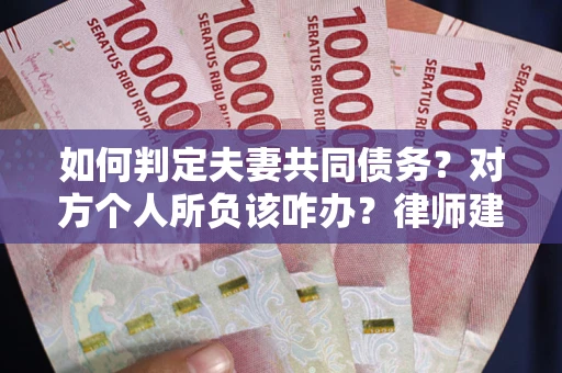 济南如何判定夫妻共同债务？对方个人所负该咋办？律师建议