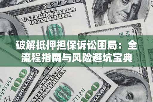 济南破解抵押担保诉讼困局:全流程指南与风险避坑宝典 济南破解抵押担保诉讼困局:全流程指南与风险避坑宝典
