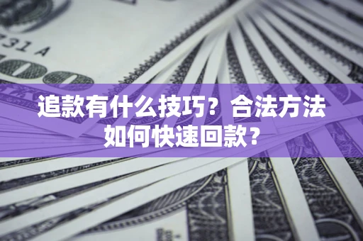 济南追款有什么技巧？合法方法如何快速回款？