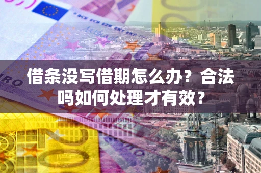 济南借条没写借期怎么办？合法吗如何处理才有效？