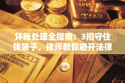 济南坏账处理全指南：3招守住钱袋子，律师教你避开法律雷区
