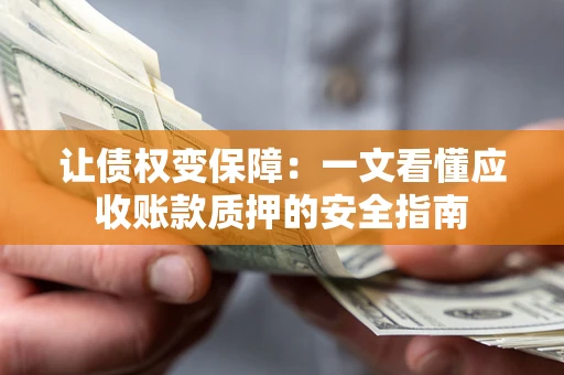 济南让债权变保障：一文看懂应收账款质押的安全指南