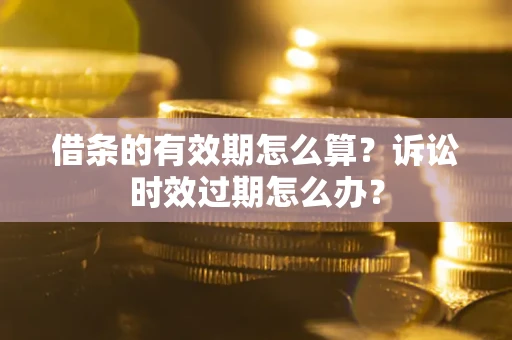 济南借条的有效期怎么算？诉讼时效过期怎么办？