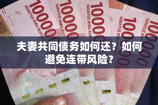 济南夫妻共同债务如何还？如何避免连带风险？