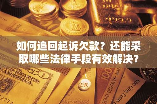 济南如何追回起诉欠款？还能采取哪些法律手段有效解决？