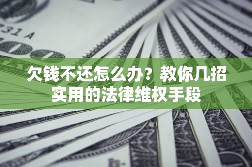 济南欠钱不还怎么办？教你几招实用的法律维权手段