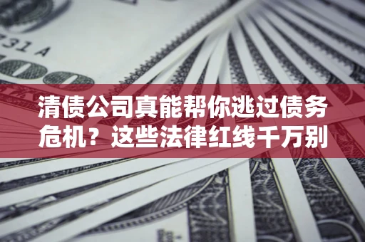 济南清债公司真能帮你逃过债务危机？这些法律红线千万别踩