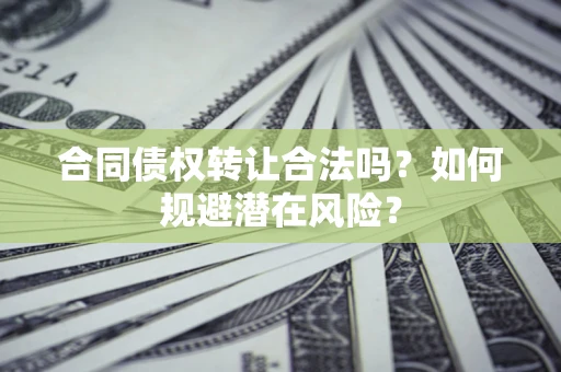 济南合同债权转让合法吗?如何规避潜在风险? 济南合同债权转让合法吗?如何规避潜在风险?