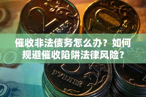 济南催收非法债务怎么办？如何规避催收陷阱法律风险？