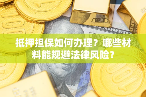 济南抵押担保如何办理？哪些材料能规避法律风险？