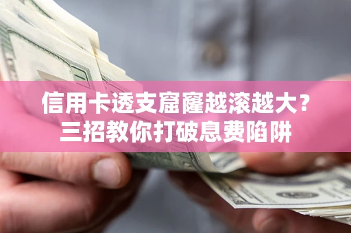 济南信用卡透支窟窿越滚越大？三招教你打破息费陷阱