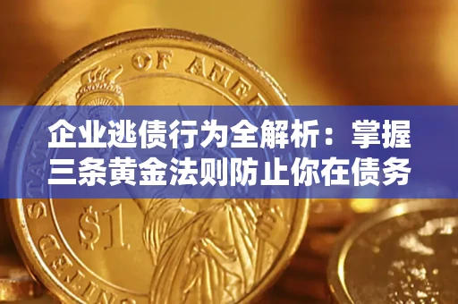 济南企业逃债行为全解析：掌握三条黄金法则防止你在债务乱局中“踩雷”