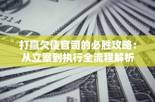 济南打赢欠债官司的必胜攻略：从立案到执行全流程解析