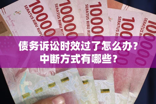 济南债务诉讼时效过了怎么办？中断方式有哪些？