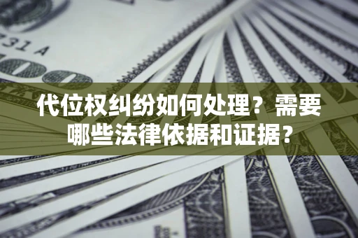 济南代位权纠纷如何处理？需要哪些法律依据和证据？