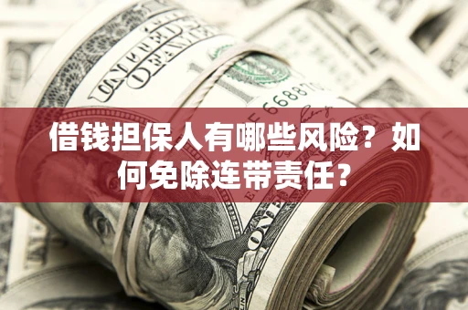 济南借钱担保人有哪些风险？如何免除连带责任？