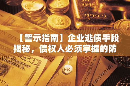 济南【警示指南】企业逃债手段揭秘，债权人必须掌握的防坑宝典