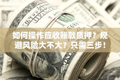 济南如何操作应收账款质押？规避风险大不大？只需三步！
