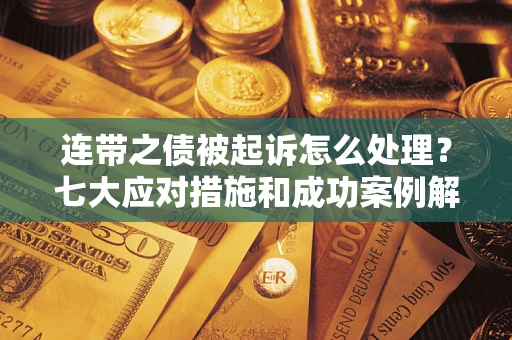 济南连带之债被起诉怎么处理？七大应对措施和成功案例解析
