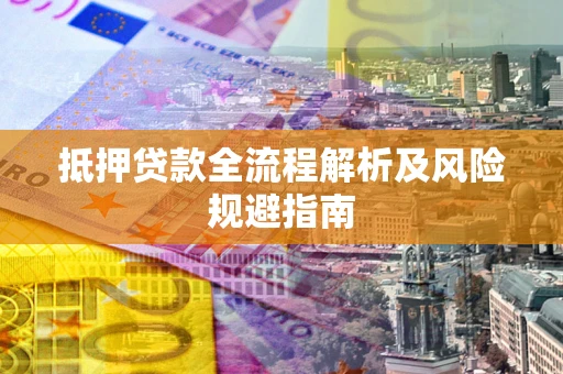 济南抵押贷款全流程解析及风险规避指南
