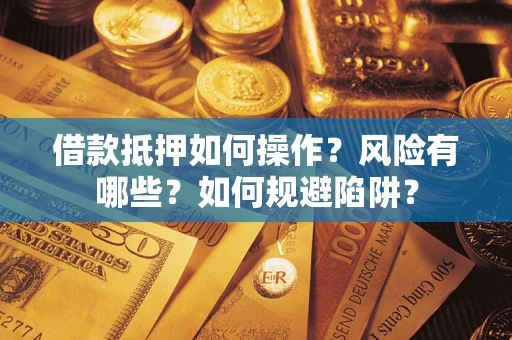 济南借款抵押如何操作?风险有哪些?如何规避陷阱? 济南借款抵押如何操作?风险有哪些?如何规避陷阱?