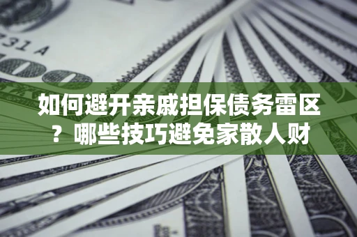 济南如何避开亲戚担保债务雷区？哪些技巧避免家散人财