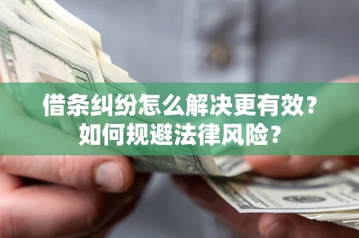 济南借条纠纷怎么解决更有效？如何规避法律风险？